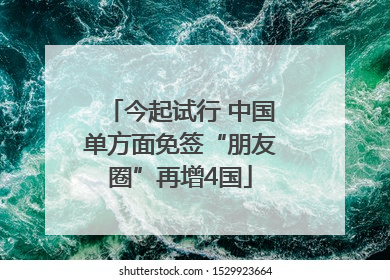 今起试行 中国单方面免签“朋友圈”再增4国