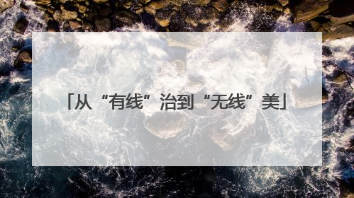 从“有线”治到“无线”美