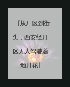 从厂区到街头，西安经开区无人驾驶落地开花