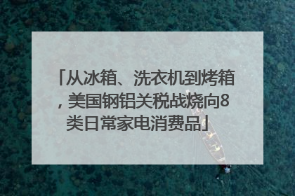 从冰箱、洗衣机到烤箱，美国钢铝关税战烧向8类日常家电消费品