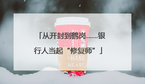 从开封到鹤岗……银行人当起“修复师”