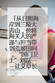 从日照海岸到兰陵大青山，他将海关人的严谨与担当带到荒坡田间，“国门卫士”刘磊——让艾草长成“生钱草”