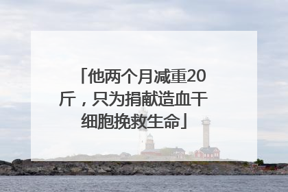 他两个月减重20斤，只为捐献造血干细胞挽救生命
