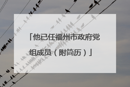 他已任福州市政府党组成员（附简历）