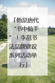 他是唐代“书中仙手”！李邕书法品牌建设系列活动举行