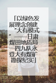 以绿色发展理念创建“大有模式”——甘肃煤田地质局一四九队永登大有煤矿勘探纪实