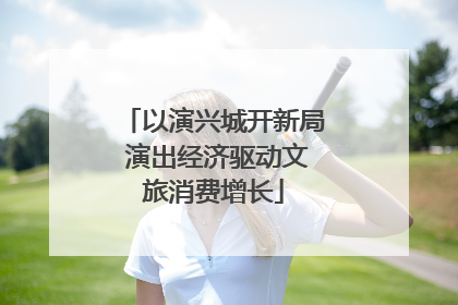 以演兴城开新局 演出经济驱动文旅消费增长