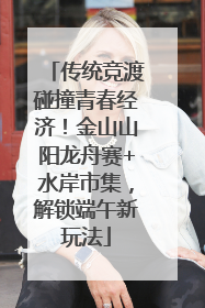 传统竞渡碰撞青春经济！金山山阳龙舟赛+水岸市集，解锁端午新玩法