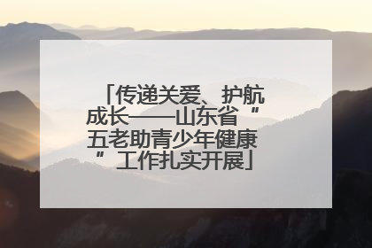传递关爱、护航成长——山东省“五老助青少年健康”工作扎实开展