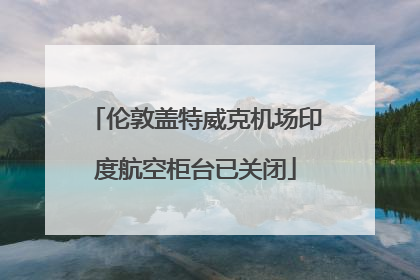 伦敦盖特威克机场印度航空柜台已关闭