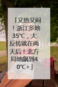又热又闷！浙江多地35℃，大反转就在两天后！北方局地飙到40℃+