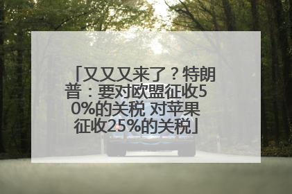 又又又来了？特朗普：要对欧盟征收50%的关税 对苹果征收25%的关税