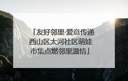 友好邻里·爱意传递 西山区太河社区萌娃市集点燃邻里温情