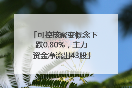 可控核聚变概念下跌0.80%，主力资金净流出43股