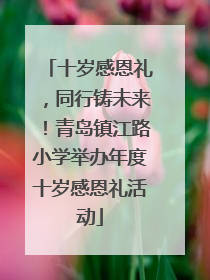 十岁感恩礼，同行铸未来！青岛镇江路小学举办年度十岁感恩礼活动
