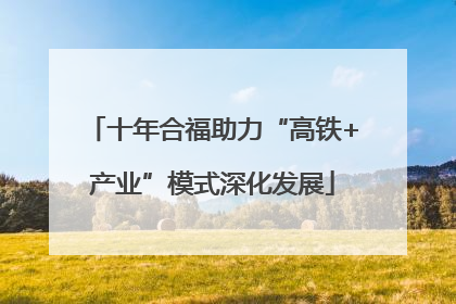 十年合福助力“高铁+产业”模式深化发展