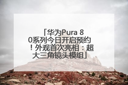 华为Pura 80系列今日开启预约！外观首次亮相：超大三角镜头模组