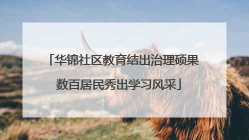 华锦社区教育结出治理硕果 数百居民秀出学习风采