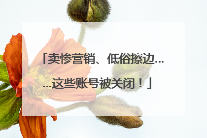 卖惨营销、低俗擦边……这些账号被关闭！