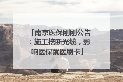 南京医保刚刚公告：施工挖断光缆，影响医保就医刷卡