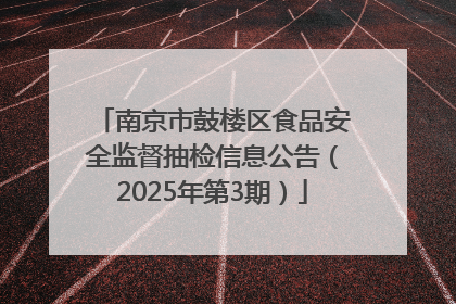 南京市鼓楼区食品安全监督抽检信息公告（2025年第3期）