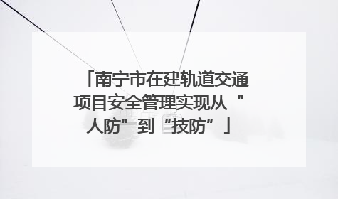 南宁市在建轨道交通项目安全管理实现从“人防”到“技防”