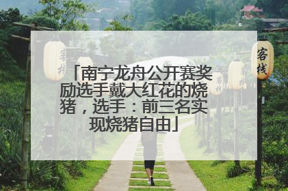南宁龙舟公开赛奖励选手戴大红花的烧猪，选手：前三名实现烧猪自由