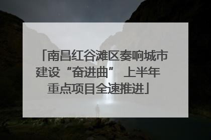 南昌红谷滩区奏响城市建设“奋进曲” 上半年重点项目全速推进