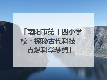 南阳市第十四小学校：探秘古代科技 点燃科学梦想
