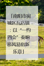 南阳市宛城区瓦店镇：以“一约四会”奏响移风易俗新乐章