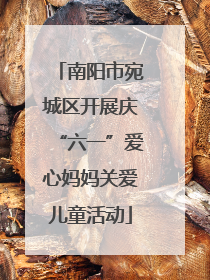 南阳市宛城区开展庆“六一”爱心妈妈关爱儿童活动