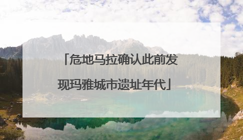危地马拉确认此前发现玛雅城市遗址年代