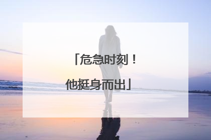 危急时刻！他挺身而出