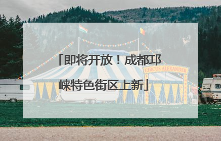 即将开放！成都邛崃特色街区上新