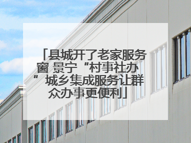县城开了老家服务窗 景宁“村事社办”城乡集成服务让群众办事更便利
