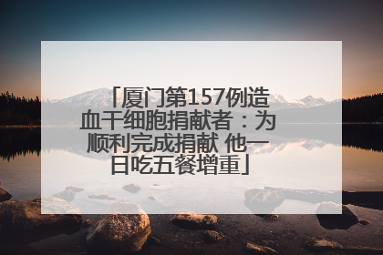 厦门第157例造血干细胞捐献者：为顺利完成捐献 他一日吃五餐增重