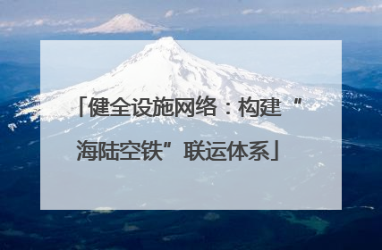 健全设施网络：构建“海陆空铁”联运体系
