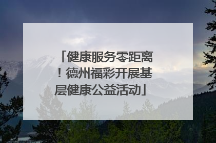 健康服务零距离！德州福彩开展基层健康公益活动