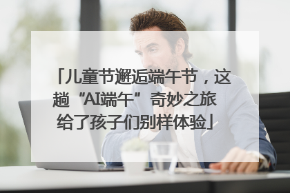 儿童节邂逅端午节，这趟“AI端午”奇妙之旅给了孩子们别样体验