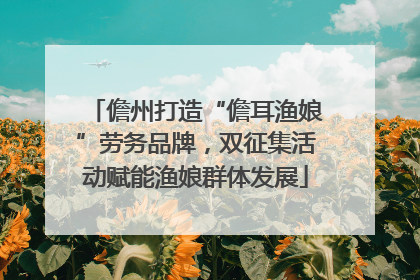 儋州打造“儋耳渔娘”劳务品牌，双征集活动赋能渔娘群体发展