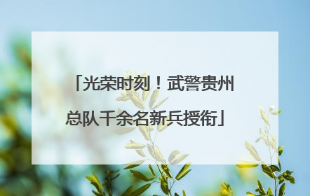 光荣时刻！武警贵州总队千余名新兵授衔