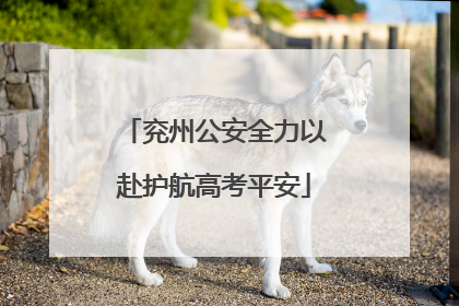 兖州公安全力以赴护航高考平安