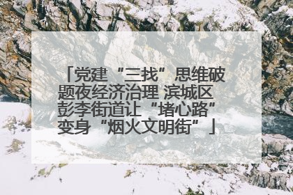 党建“三找”思维破题夜经济治理 滨城区彭李街道让“堵心路”变身“烟火文明街”
