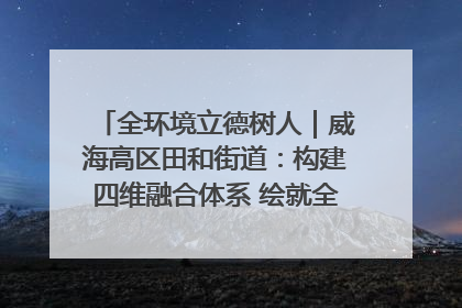 全环境立德树人｜威海高区田和街道：构建四维融合体系 绘就全环境立德树人新画卷