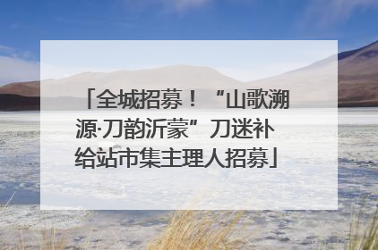 全城招募！“山歌溯源·刀韵沂蒙”刀迷补给站市集主理人招募