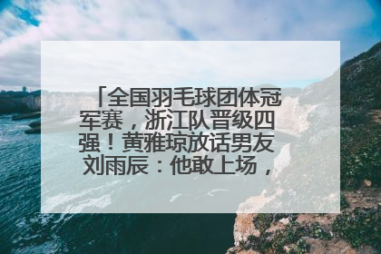 全国羽毛球团体冠军赛，浙江队晋级四强！黄雅琼放话男友刘雨辰：他敢上场，我一个劲遛他