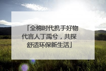 全棉时代携手好物代言人丁禹兮，共探舒适环保新生活