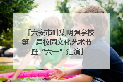 六安市叶集明强学校第一届校园文化艺术节暨“六一”汇演