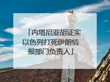 内塔尼亚胡证实以色列打死伊朗情报部门负责人