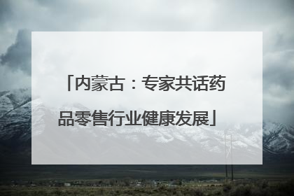 内蒙古：专家共话药品零售行业健康发展